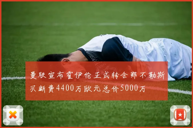 曼联宣布霍伊伦正式转会那不勒斯买断费4400万欧元总价5000万