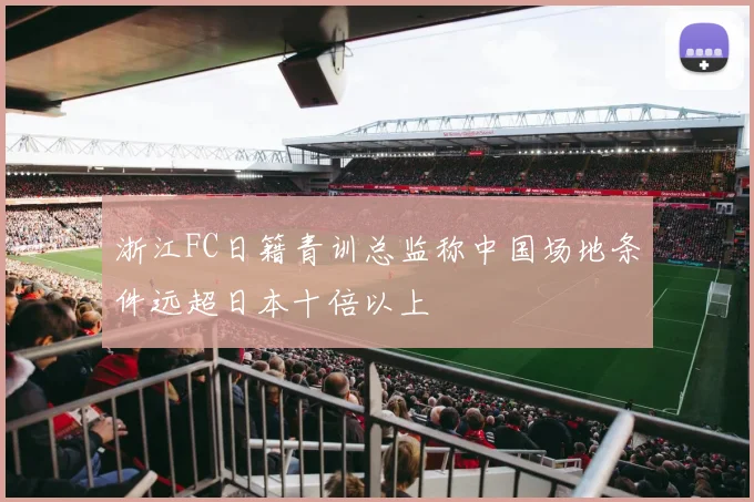 浙江FC日籍青训总监称中国场地条件远超日本十倍以上