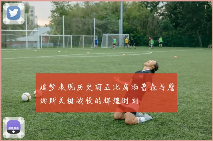 追梦表现历史前五比肩汤普森与詹姆斯关键战役的辉煌时刻