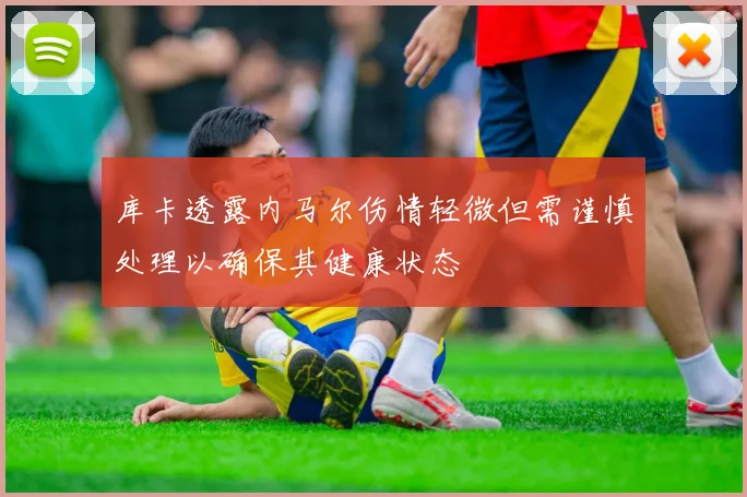 库卡透露内马尔伤情轻微但需谨慎处理以确保其健康状态