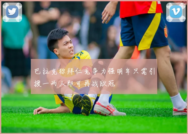 巴拉克称拜仁竞争力强明年只需引援一两人即可再战欧冠