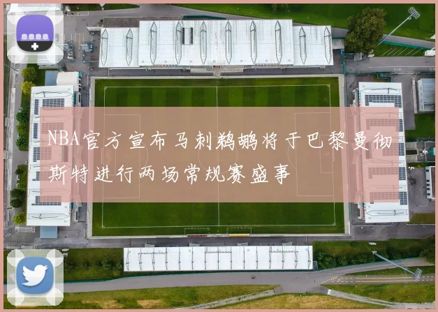 NBA官方宣布马刺鹈鹕将于巴黎曼彻斯特进行两场常规赛盛事